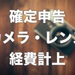 【確定申告】カメラ・レンズを経費にする場合の勘定科目・早見表【2020年版】