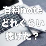 有料noteを出して1ヶ月…どれぐらい稼げたか実績を公開します【生臭い話もします】
